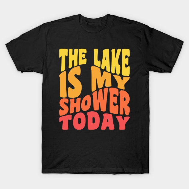 The Lake Is My Shower Today Funny Lake Vacation T-Shirt by PodDesignShop